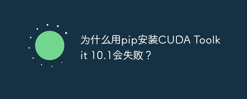 为什么用pip安装CUDA Toolkit 10.1会失败？