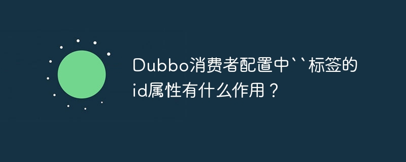 Dubbo消费者配置中``标签的id属性有什么作用？