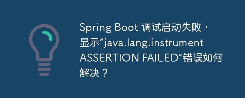 Spring Boot 调试启动失败，显示“java.lang.instrument ASSERTION FAILED”错误如何解决？