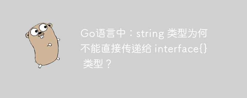 Go语言中：string 类型为何不能直接传递给 interface{} 类型？