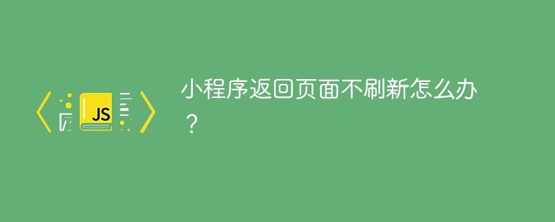 小程序返回页面不刷新怎么办？