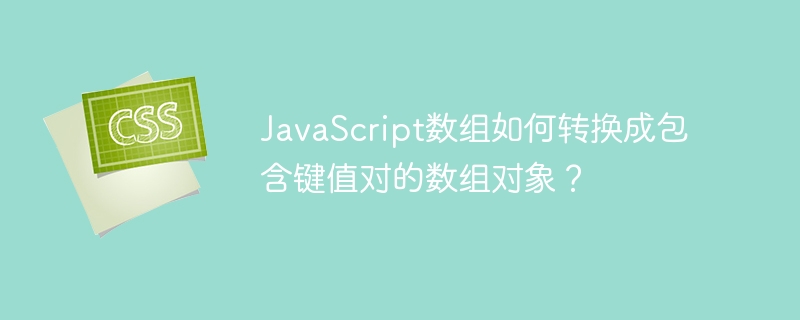 JavaScript数组如何转换成包含键值对的数组对象？