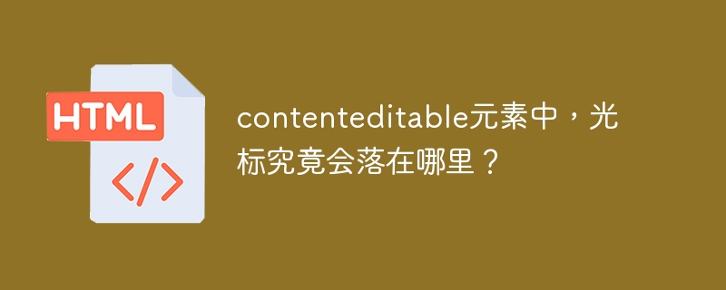 contenteditable元素中，光标究竟会落在哪里？
