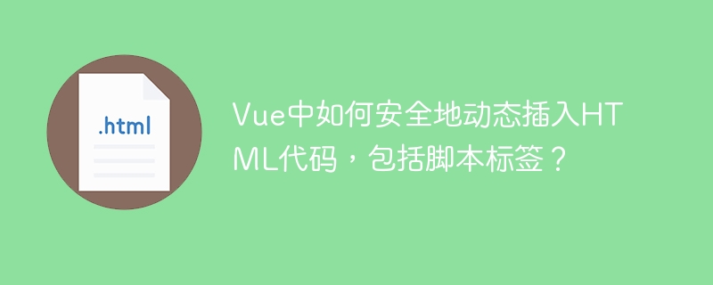 Vue中如何安全地动态插入HTML代码，包括脚本标签？
