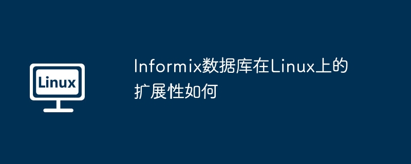 Informix数据库在Linux上的扩展性如何