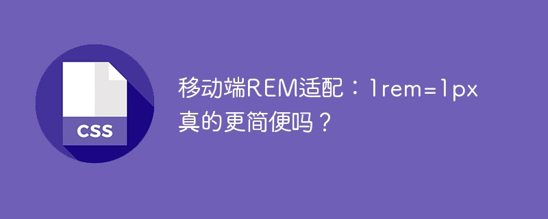 移动端REM适配：1rem=1px真的更简便吗？