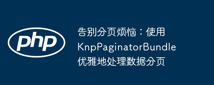告别分页烦恼：使用 KnpPaginatorBundle 优雅地处理数据分页