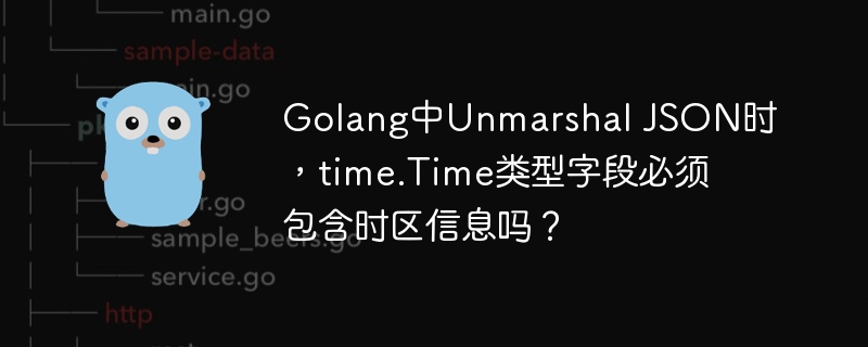 Golang中Unmarshal JSON时，time.Time类型字段必须包含时区信息吗？
