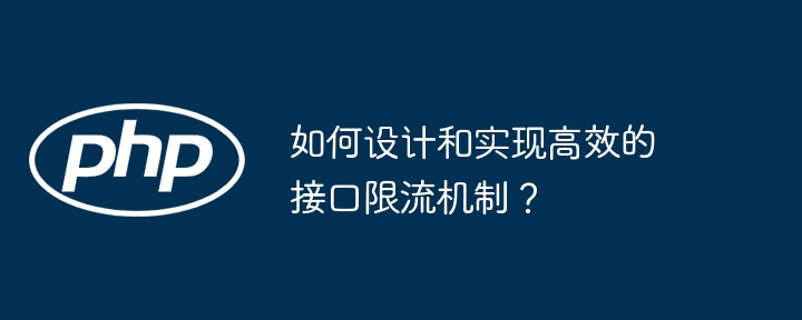 如何设计和实现高效的接口限流机制？
