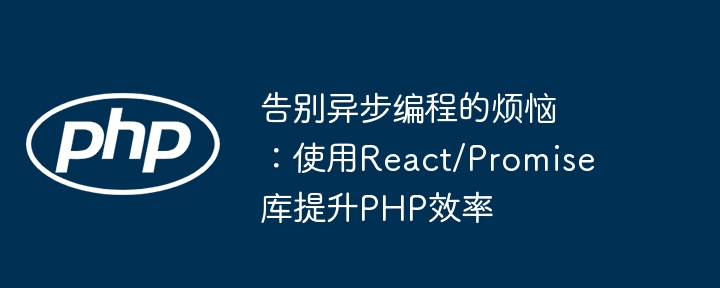 告别异步编程的烦恼：使用React/Promise库提升PHP效率