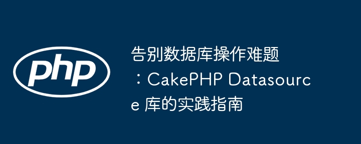 告别数据库操作难题：CakePHP Datasource 库的实践指南