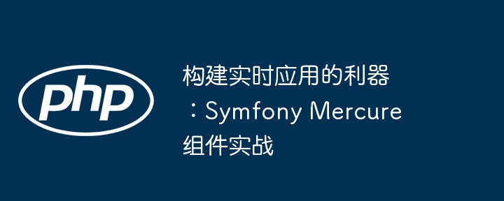 构建实时应用的利器：Symfony Mercure 组件实战