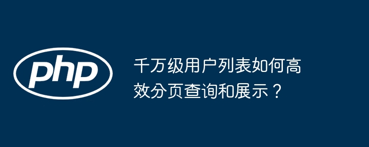 千万级用户列表如何高效分页查询和展示？