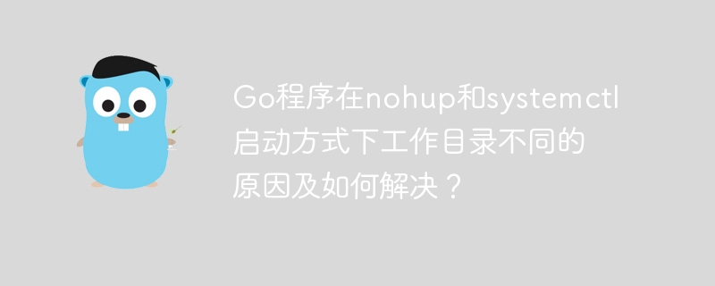 Go程序在nohup和systemctl启动方式下工作目录不同的原因及如何解决？