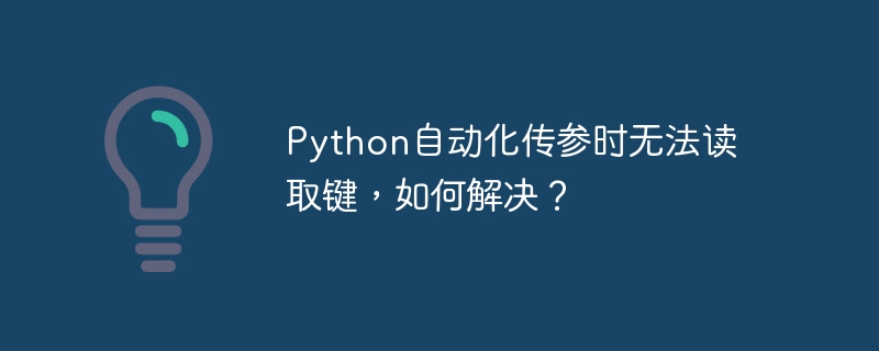 Python自动化传参时无法读取键，如何解决？