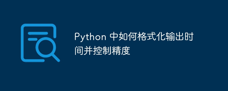 Python 中如何格式化输出时间并控制精度