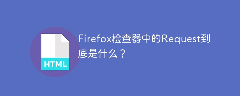 Firefox检查器中的Request到底是什么？
