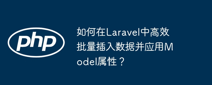 如何在Laravel中高效批量插入数据并应用Model属性？