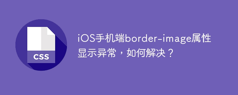 iOS手机端border-image属性显示异常，如何解决？