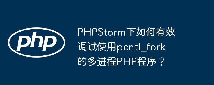 PHPStorm下如何有效调试使用pcntl_fork的多进程PHP程序？