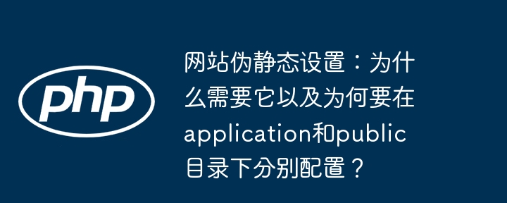 网站伪静态设置：为什么需要它以及为何要在application和public目录下分别配置？