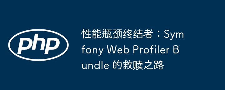 性能瓶颈终结者：Symfony Web Profiler Bundle 的救赎之路