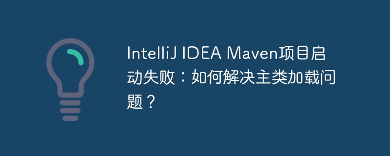 IntelliJ IDEA Maven项目启动失败：如何解决主类加载问题？