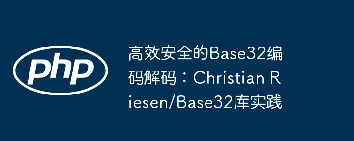 高效安全的Base32编码解码：Christian Riesen/Base32库实践