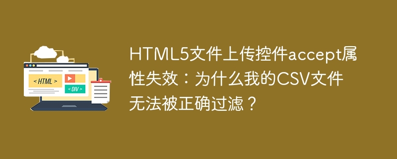 HTML5文件上传控件accept属性失效：为什么我的CSV文件无法被正确过滤？
