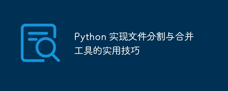 Python 实现文件分割与合并工具的实用技巧