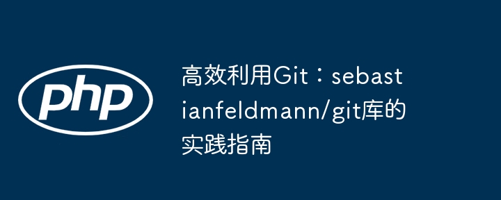 高效利用Git：sebastianfeldmann/git库的实践指南