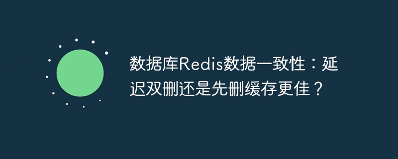 数据库Redis数据一致性：延迟双删还是先删缓存更佳？