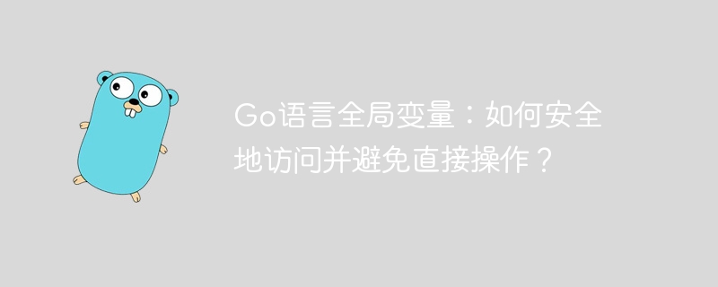 Go语言全局变量：如何安全地访问并避免直接操作？