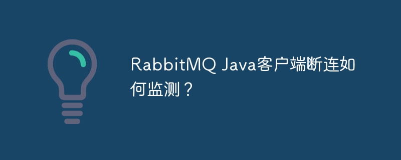 RabbitMQ Java客户端断连如何监测？