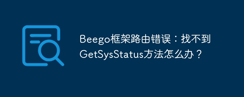 Beego框架路由错误：找不到GetSysStatus方法怎么办？