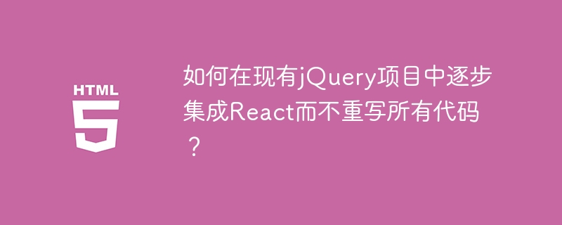 如何在现有jQuery项目中逐步集成React而不重写所有代码？
