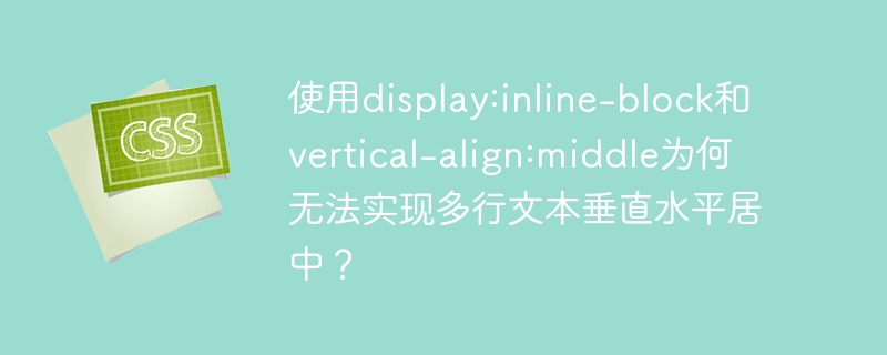 使用display:inline-block和vertical-align:middle为何无法实现多行文本垂直水平居中？