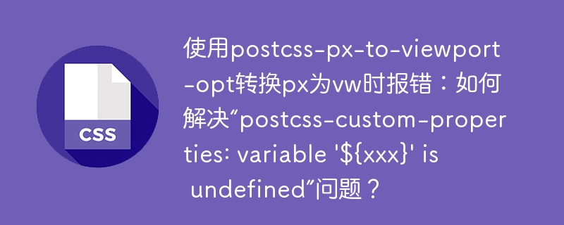 使用postcss-px-to-viewport-opt转换px为vw时报错：如何解决“postcss-custom-properties: variable '${xxx}' is undefined”问题？