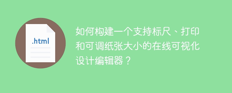 如何构建一个支持标尺、打印和可调纸张大小的在线可视化设计编辑器？
