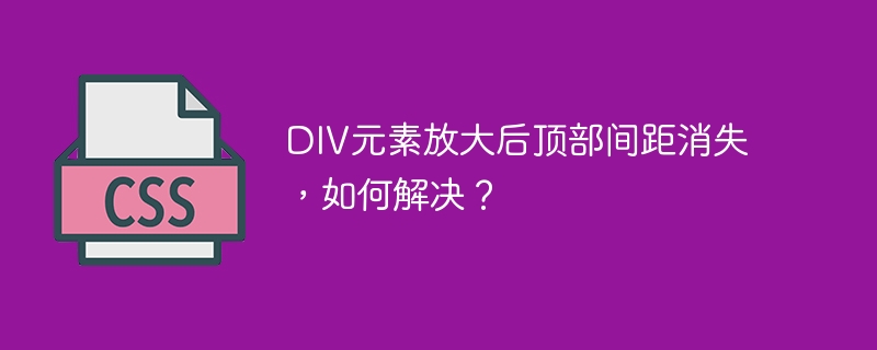 DIV元素放大后顶部间距消失，如何解决？