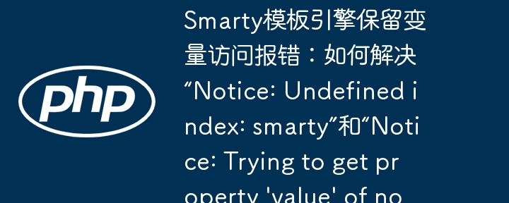 Smarty模板引擎保留变量访问报错：如何解决“Notice: Undefined index: smarty”和“Notice: Trying to get property 'value' of non-object”错误？