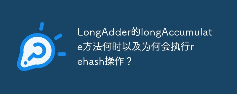 LongAdder的longAccumulate方法何时以及为何会执行rehash操作？