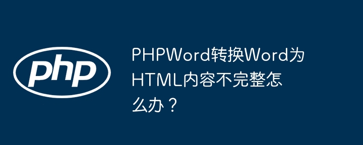 PHPWord转换Word为HTML内容不完整怎么办？