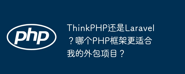 ThinkPHP还是Laravel？哪个PHP框架更适合我的外包项目？