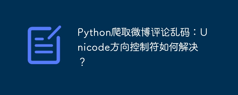 Python爬取微博评论乱码：Unicode方向控制符如何解决？