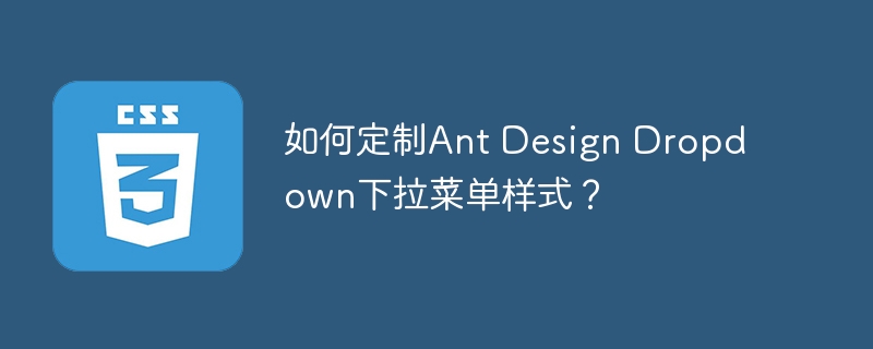 如何定制Ant Design Dropdown下拉菜单样式？