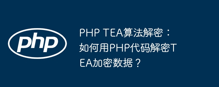 PHP TEA算法解密：如何用PHP代码解密TEA加密数据？