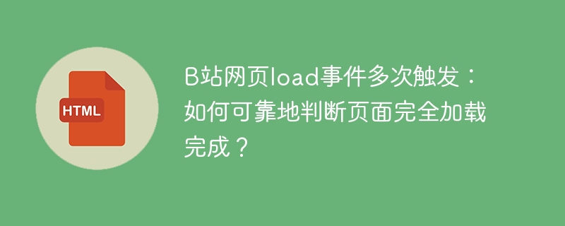 B站网页load事件多次触发：如何可靠地判断页面完全加载完成？
