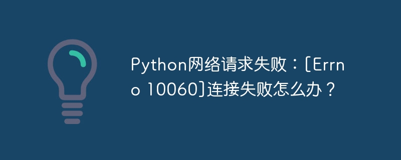 Python网络请求失败：[Errno 10060]连接失败怎么办？