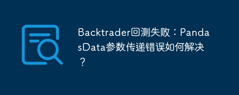 Backtrader回测失败：PandasData参数传递错误如何解决？